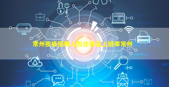 常州夜场招聘人包住保证上班率常州